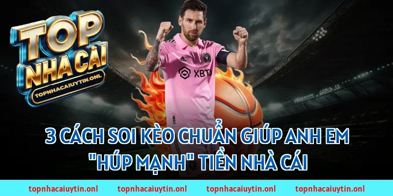 3 cách soi kèo chuẩn giúp anh em "húp mạnh" tiền nhà cái