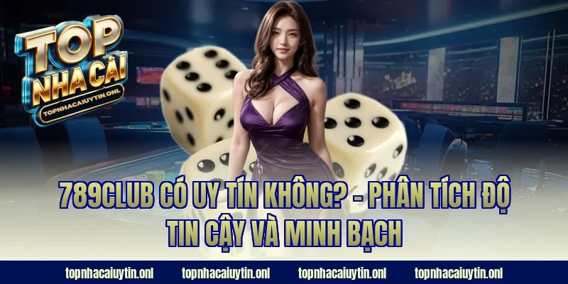 789club có uy tín không? – Phân tích độ tin cậy và minh bạch