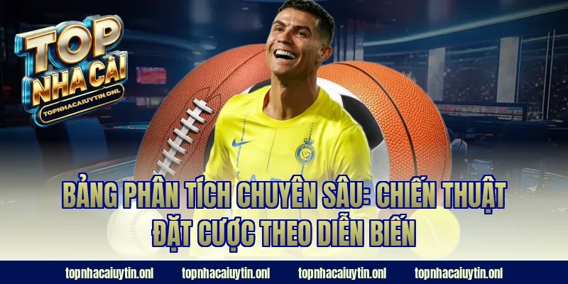 Bảng phân tích chuyên sâu: Chiến thuật đặt cược theo diễn biến
