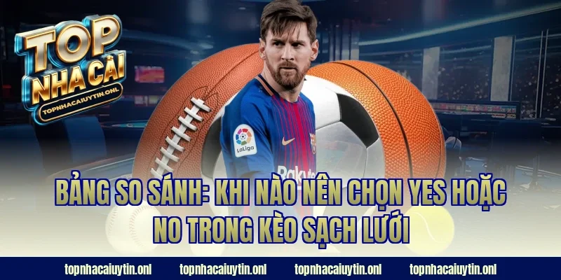 Bảng so sánh: Khi nào nên chọn Yes hoặc No trong kèo sạch lưới