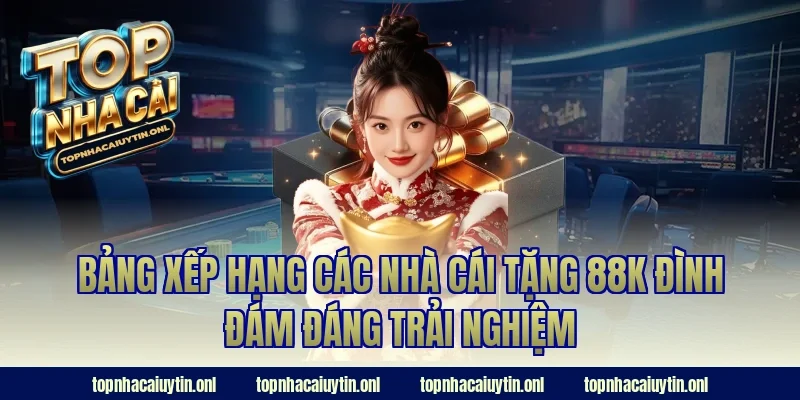 Bảng xếp hạng các nhà cái tặng 88K đình đám đáng trải nghiệm