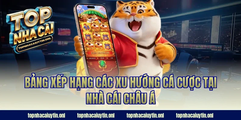 Bảng xếp hạng các xu hướng cá cược tại nhà cái châu á