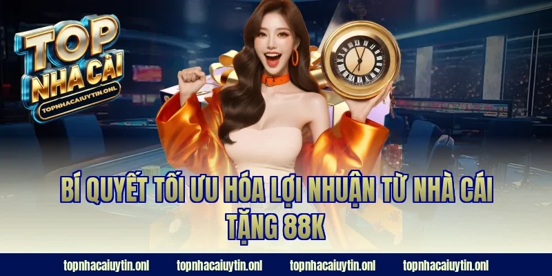 Bí quyết tối ưu hóa lợi nhuận từ nhà cái tặng 88k