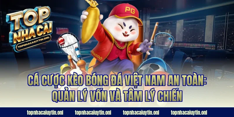 Cá cược kèo bóng đá việt nam an toàn: Quản lý vốn và tâm lý chiến