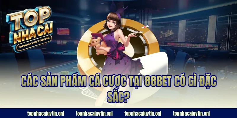 Các sản phẩm cá cược tại 88BET có gì đặc sắc?