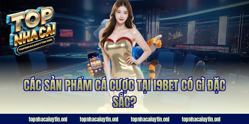Các sản phẩm cá cược tại i9bet có gì đặc sắc?