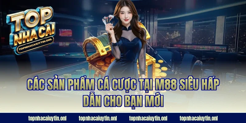 Các sản phẩm cá cược tại M88 siêu hấp dẫn cho bạn mới