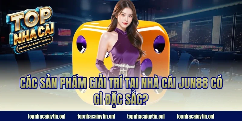 Các sản phẩm giải trí tại nhà cái JUN88 có gì đặc sắc?