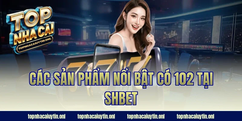 Các sản phẩm nổi bật có 102 tại SHBET