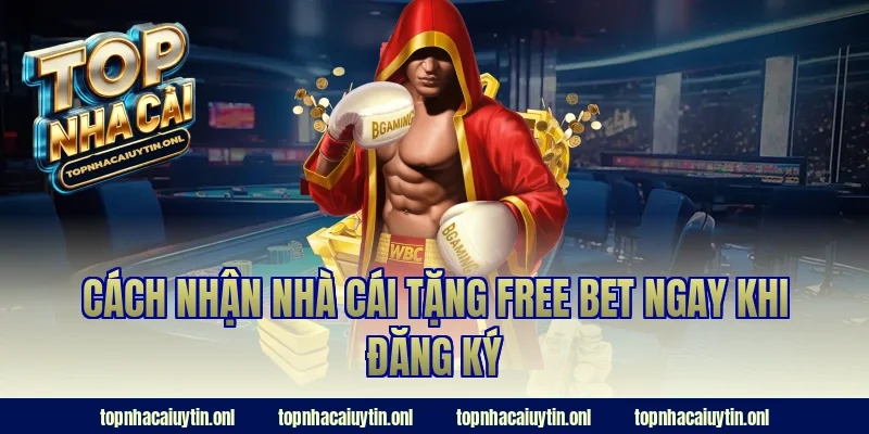 Cách nhận nhà cái tặng free bet ngay khi đăng ký