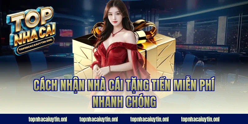 Cách nhận nhà cái tặng tiền miễn phí nhanh chóng
