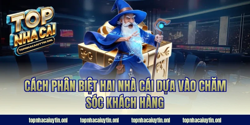 Cách phân biệt hai nhà cái dựa vào chăm sóc khách hàng