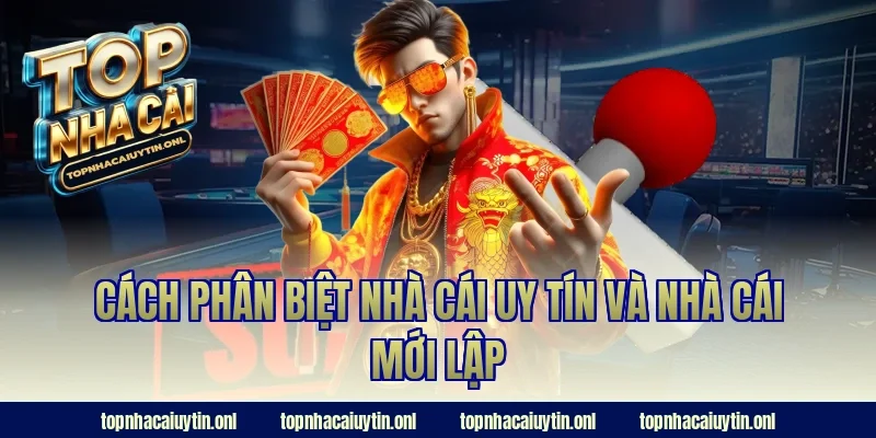 Cách Phân Biệt Nhà Cái Uy Tín Và Nhà Cái Mới Lập Cực Chuẩn!