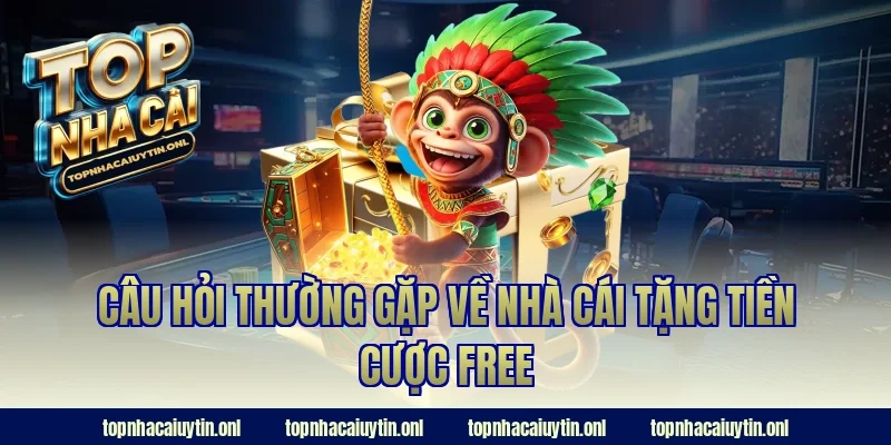 Câu hỏi thường gặp về nhà cái tặng tiền cược free