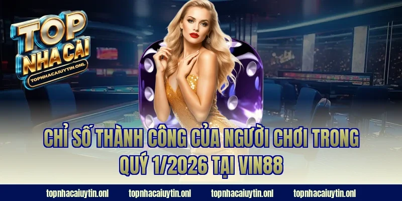 Chỉ số thành công của người chơi trong quý 1/2026 tại Vin88