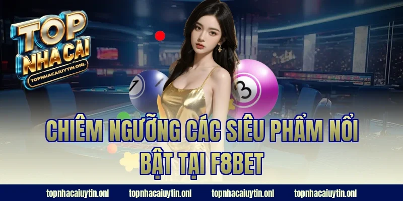 Chiêm ngưỡng các siêu phẩm nổi bật tại F8BET