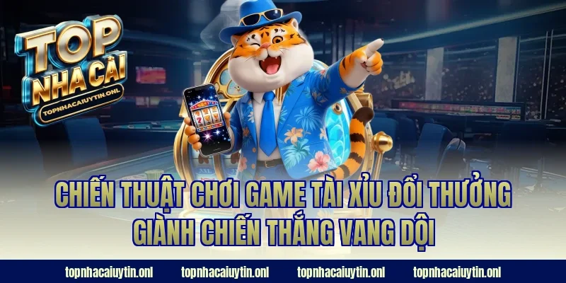 Chiến thuật chơi game tài xỉu đổi thưởng giành chiến thắng vang dội