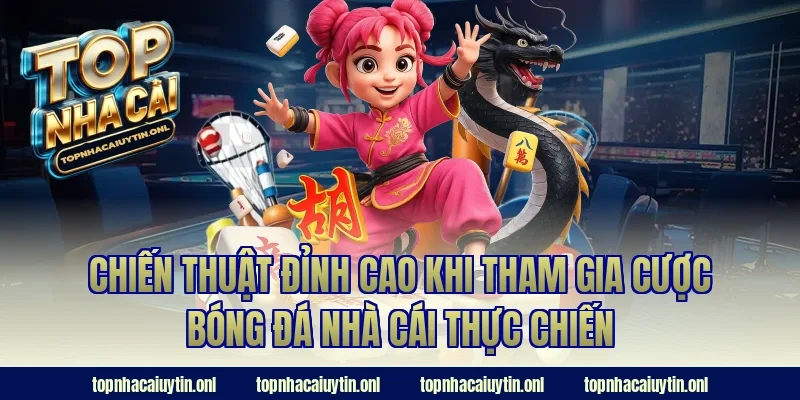 Chiến thuật đỉnh cao khi tham gia cược bóng đá nhà cái thực chiến