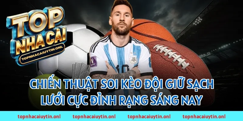 Chiến thuật soi kèo đội giữ sạch lưới cực đỉnh rạng sáng nay