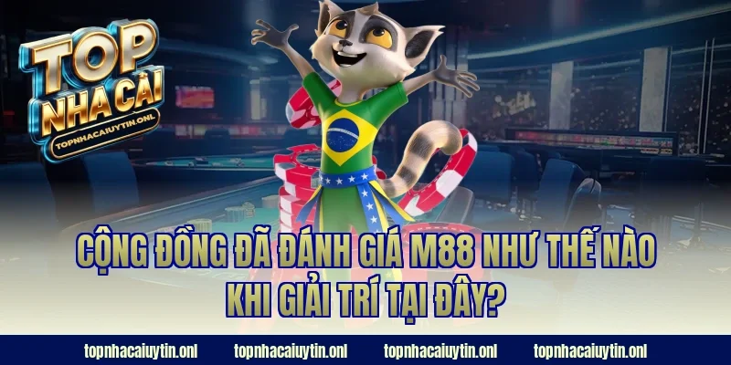 Cộng đồng đã đánh giá M88 như thế nào khi giải trí tại đây?