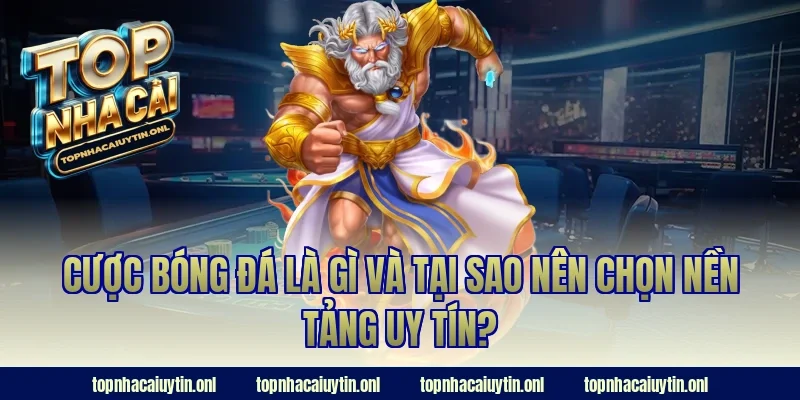 Cược bóng đá là gì và tại sao nên chọn nền tảng uy tín?