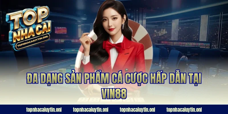 Đa dạng sản phẩm cá cược hấp dẫn tại Vin88