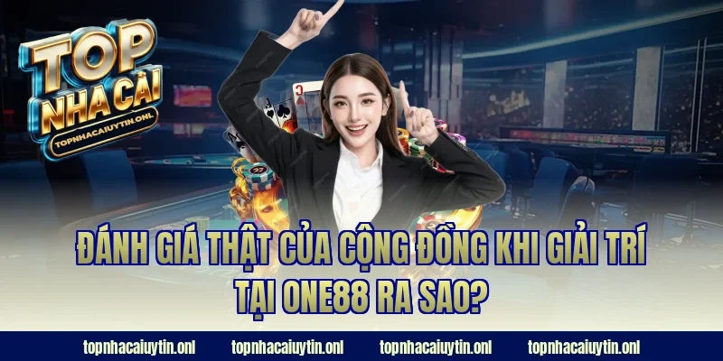 Đánh giá thật của cộng đồng khi giải trí tại ONE88 ra sao?