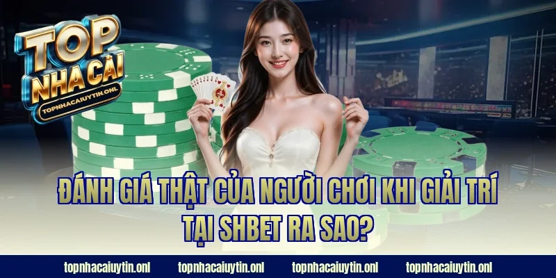 Đánh giá thật của người chơi khi giải trí tại SHBET ra sao?