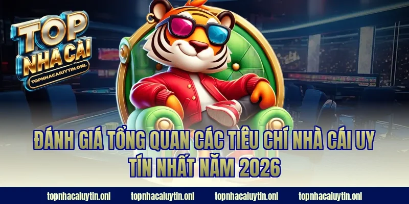 Đánh giá tổng quan các tiêu chí nhà cái uy tín nhất năm 2026