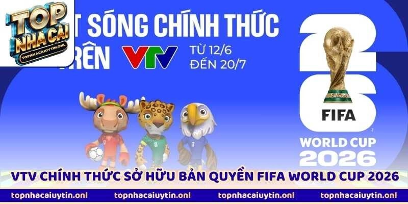 Đài VTV Sở Hữu Bản Quyền FIFA World Cup 2026 Chính Thức