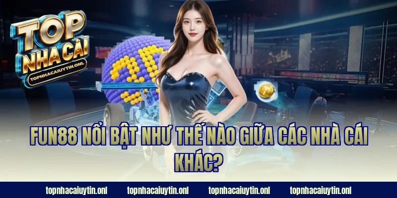 Fun88 nổi bật như thế nào giữa các nhà cái khác?