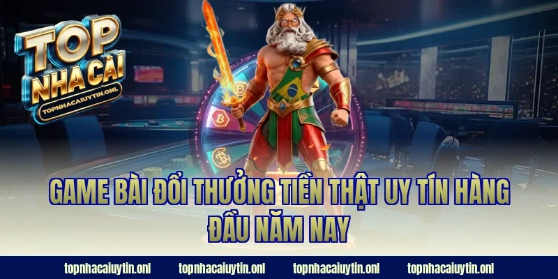 Game bài đổi thưởng tiền thật uy tín hàng đầu năm nay