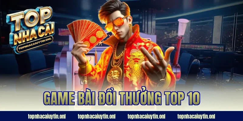 Game Bài Đổi Thưởng Top 10 2026 – Cược Không Giới Hạn