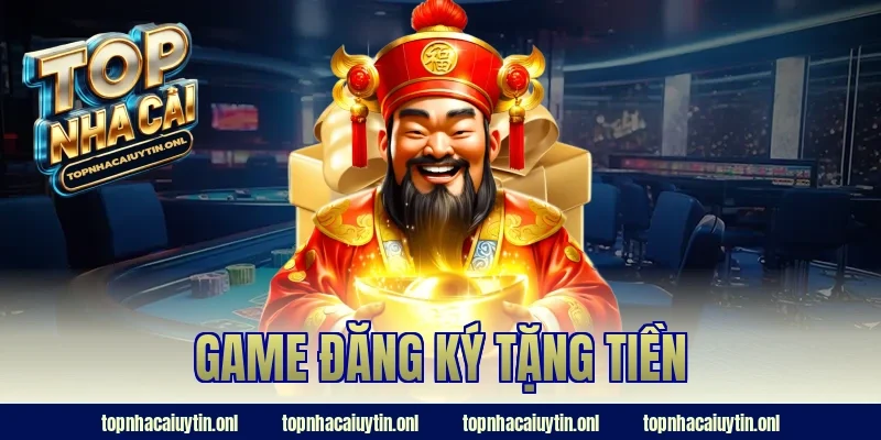 Game Đăng Ký Tặng Tiền Uy Tín – Tân Thủ Nhận Quà Liền Tay