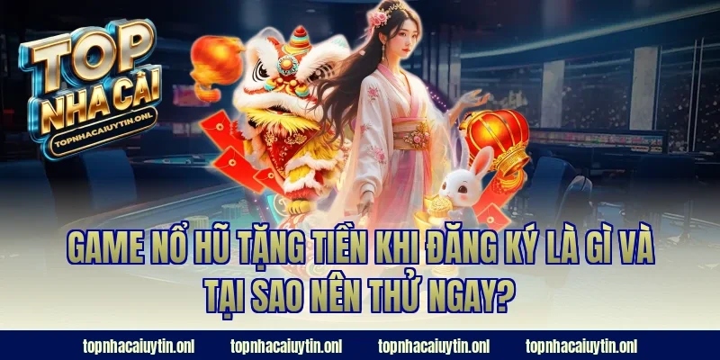 Game nổ hũ tặng tiền khi đăng ký là gì và tại sao nên thử ngay?