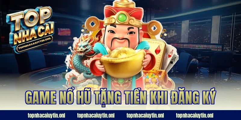 Những Game Nổ Hũ Tặng Tiền Khi Đăng Ký Ngay Trong 1 Phút