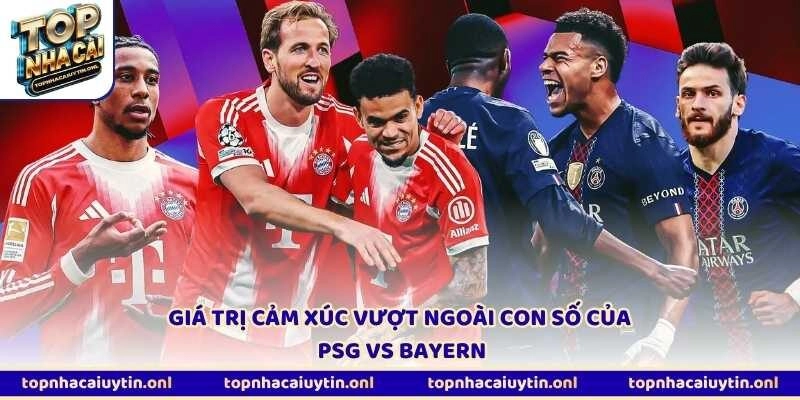 Giá trị cảm xúc vượt ngoài con số của PSG vs Bayern