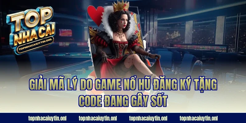 Giải mã lý do game nổ hũ đăng ký tặng code đang gây sốt