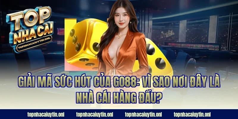 Giải mã sức hút của Go88: Vì sao nơi đây là nhà cái hàng đầu?