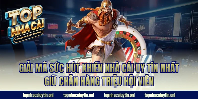 Giải mã sức hút khiến nhà cái uy tín nhất giữ chân hàng triệu hội viên