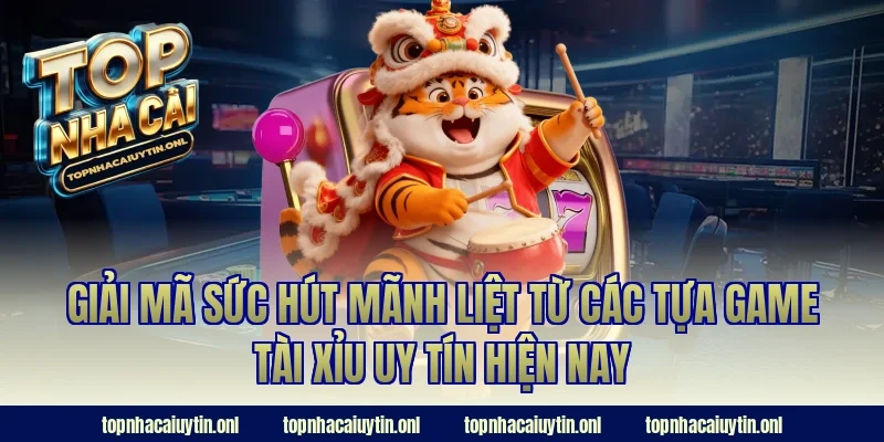 Giải mã sức hút mãnh liệt từ các tựa game tài xỉu uy tín hiện nay