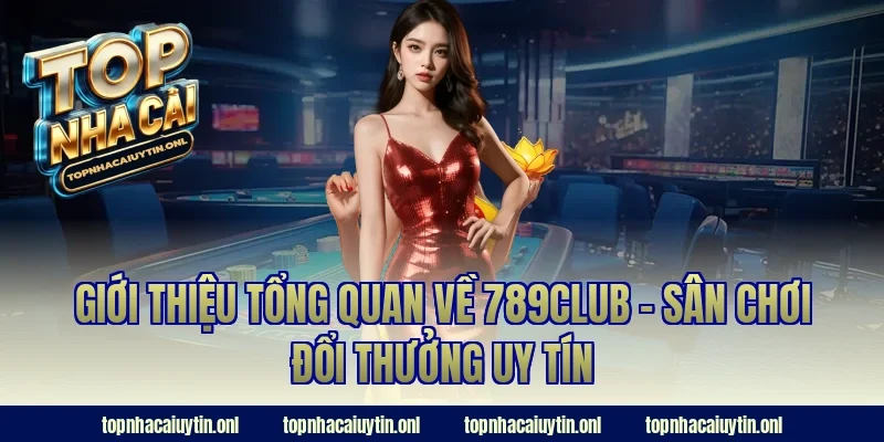 Giới thiệu tổng quan về 789club – Sân chơi đổi thưởng uy tín