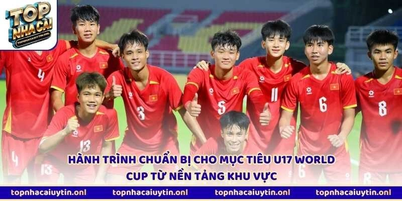 Hành trình chuẩn bị cho mục tiêu U17 World Cup từ nền tảng khu vực