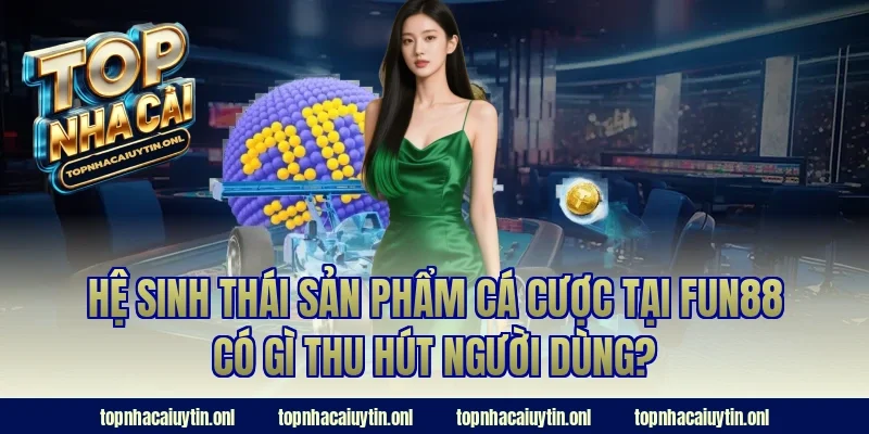 Hệ sinh thái sản phẩm cá cược tại Fun88 có gì thu hút người dùng?