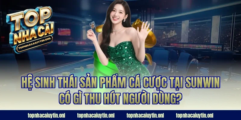 Hệ sinh thái sản phẩm cá cược tại Sunwin có gì thu hút người dùng?