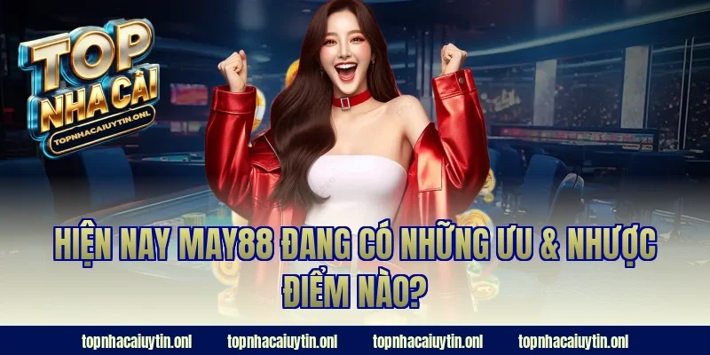 Hiện nay May88 đang có những ưu & nhược điểm nào?