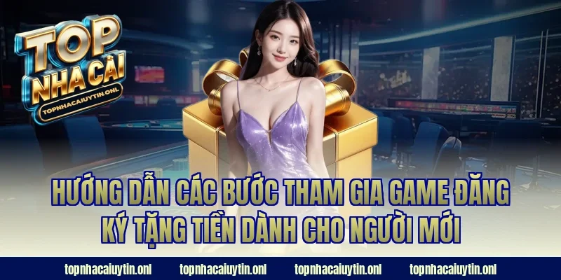 Hướng dẫn các bước tham gia game đăng ký tặng tiền dành cho người mới
