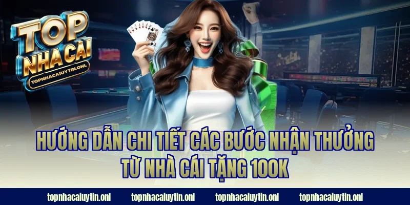 Hướng dẫn chi tiết các bước nhận thưởng từ nhà cái tặng 100k