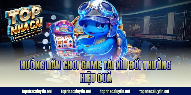 Hướng dẫn chơi game tài xỉu đổi thưởng hiệu quả