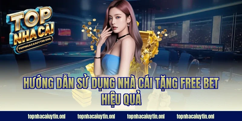 Hướng dẫn sử dụng nhà cái tặng free bet hiệu quả